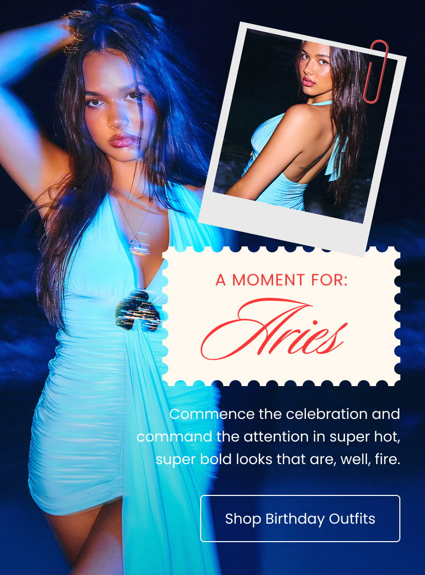 A Moment for Aries. Commence the celebration and command the attention in super hot, super bold looks that are, well, fire. Click to shop birthday outfits.