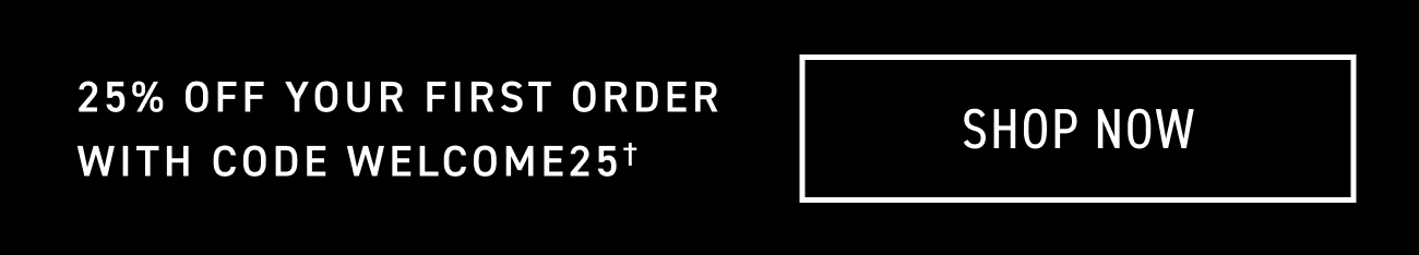 Use code WELCOME25 for 25% off your first order. CTA: SHOP NOW
