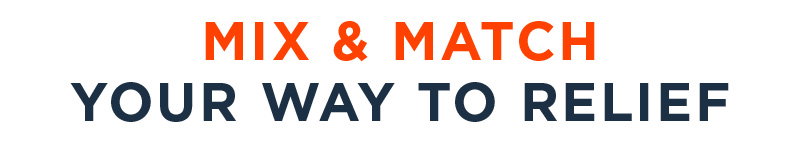 MIX & MATCH YOUR WAY TO RELIEF