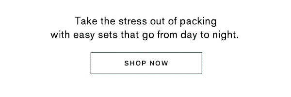 Take the stress out of packing with easy sets that go from day to night.