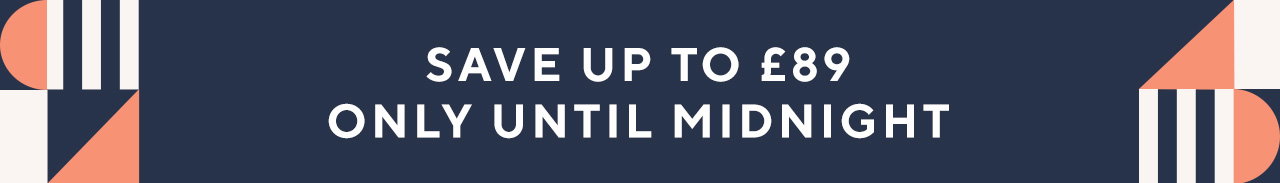 Save up to £89 only until midnight
