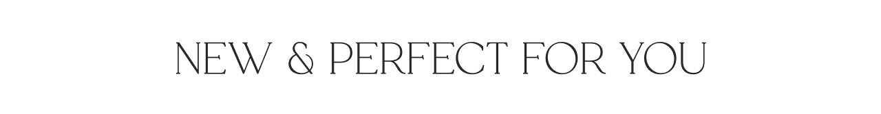NEW & PERFECT FOR YOU