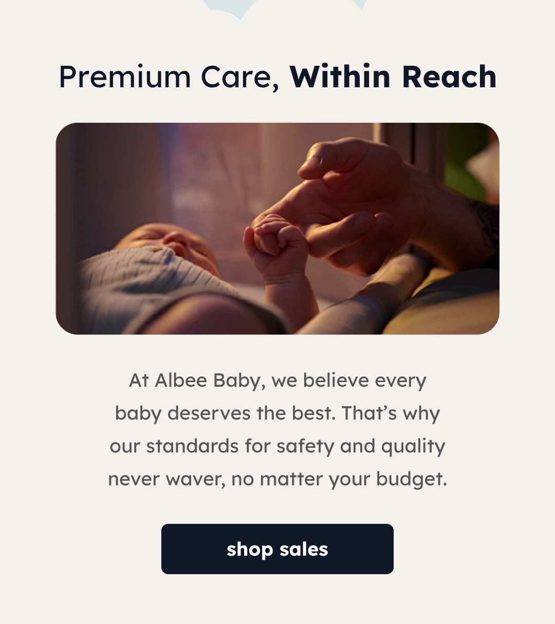 Premium Care, Within Reach | At Albee Baby, we believe every baby deserves the best. That’s why our standards for safety and quality never waver, no matter your budget. | Shop Sales