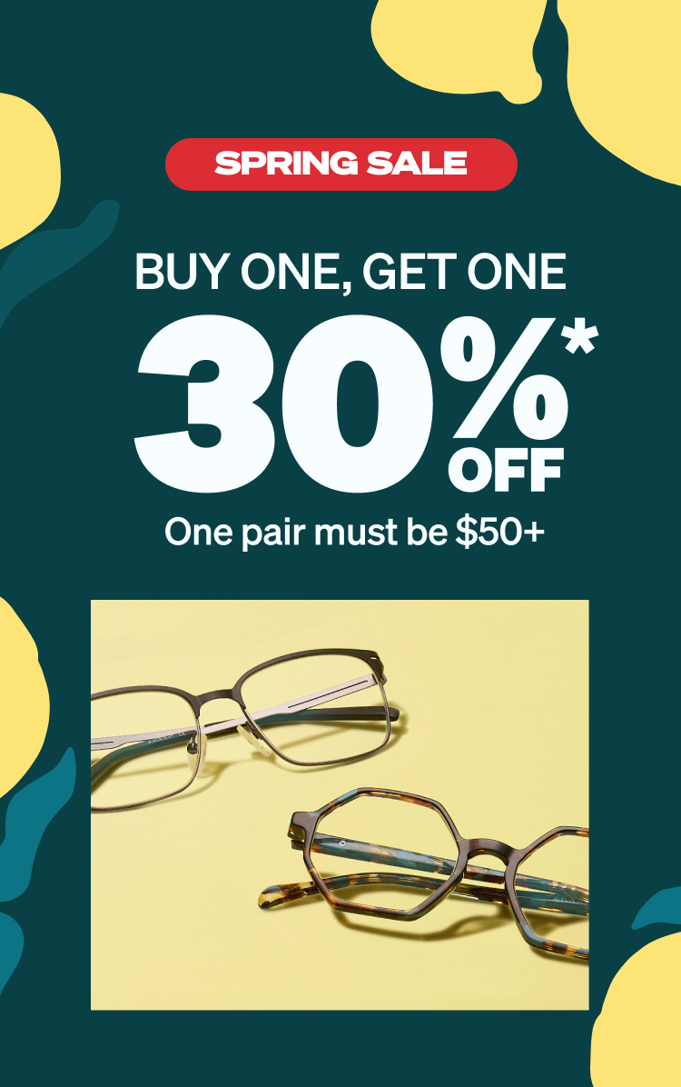 SPRING SALE BUY ONE, GET ONE 30% OFF* (One pair must be $50+)