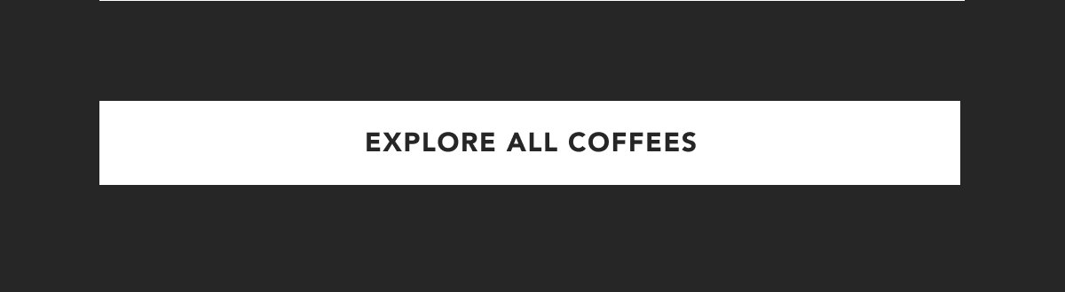 EXPLORE ALL COFFEES