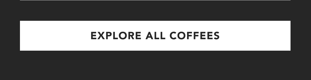 EXPLORE ALL COFFEES