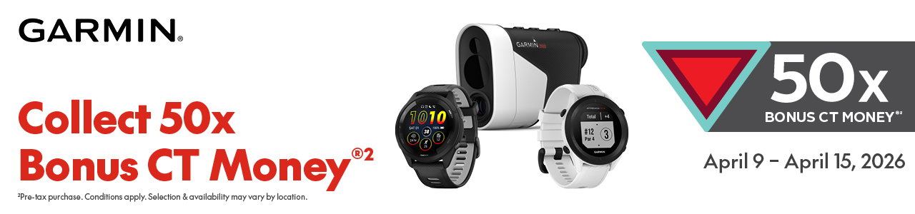 TRIANGLE GARMIN BONUS 
APRIL 9 – APRIL 15, 2026 
50x bonus CT money® [symbol]  
Selection & availability may vary by location. 