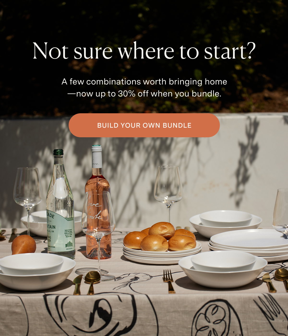 Not sure where to start? A few combinations worth bringing home. Now up to 30% off when you bundle. BUILD YOUR OWN BUNDLE.