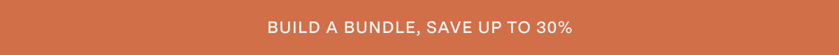 BUILD A BUNDLE, SAVE UP TO 30%.