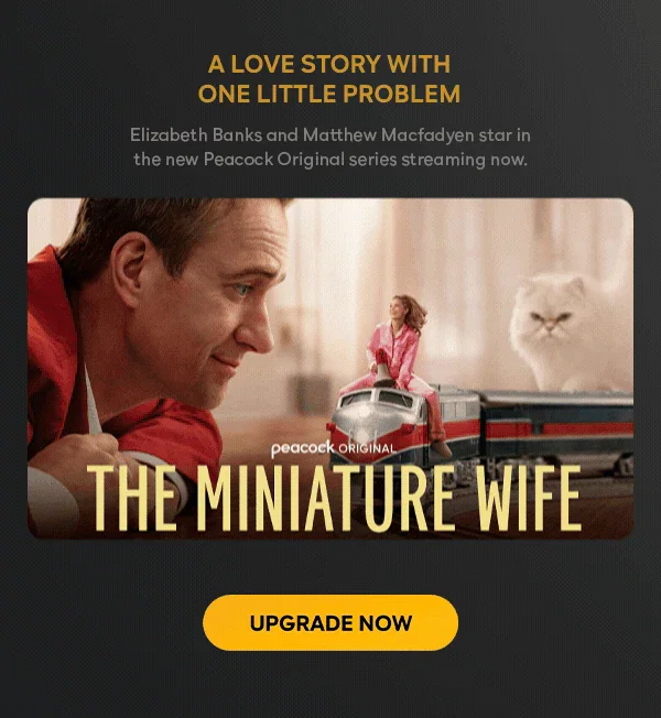 A love story with one little problem - Elizabeth Banks and Matthew Macfadyen star in the new Peacock Original series streaming now. | UPGRADE NOW