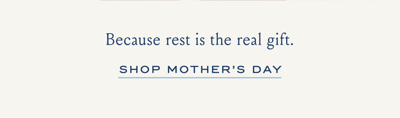Because rest is the real gift. SHOP MOTHER'S DAY