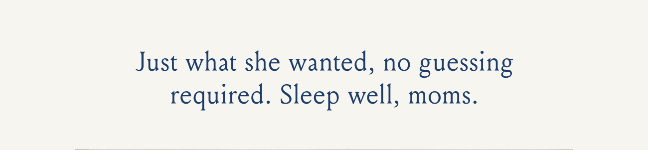 Just what she wanted, no guessing required. Sleep well, moms.