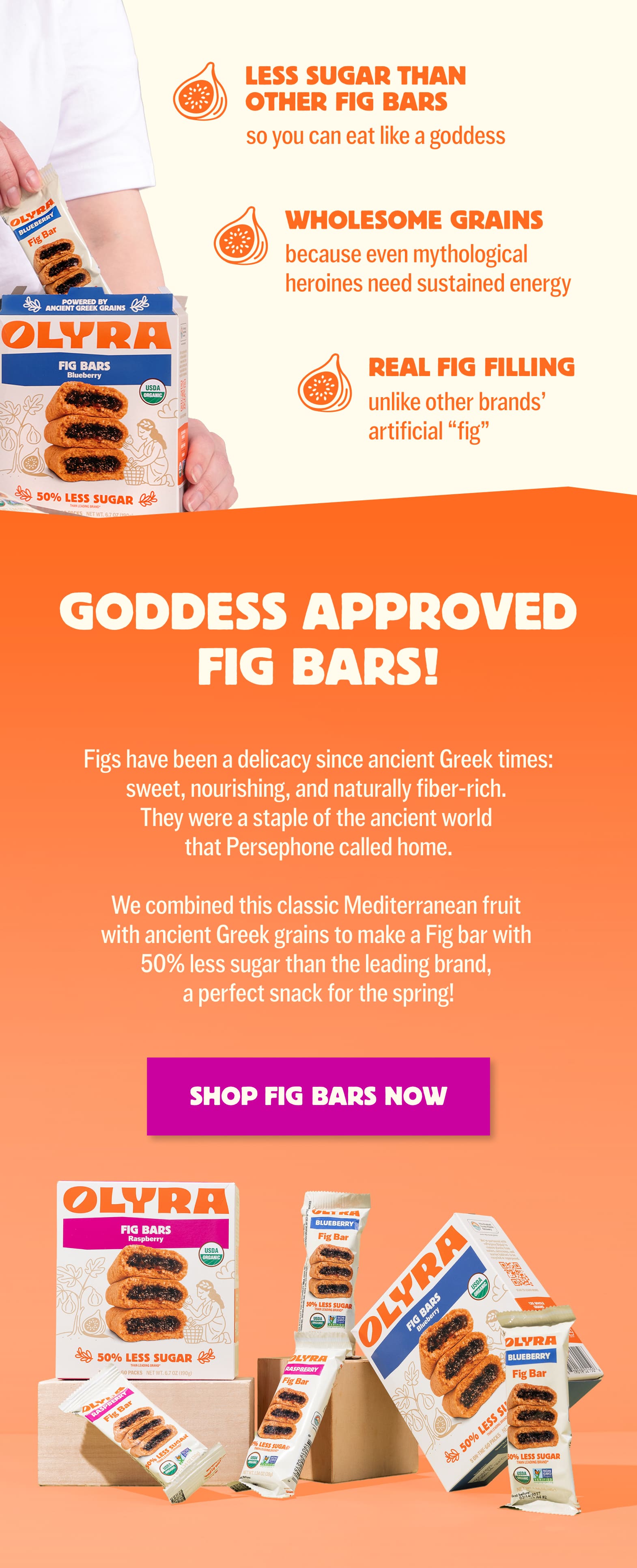 A box of our blueberry fig bars with a hand reaching inside for one pictured. Some facts about the fig bars are displayed with cartoon fig icons. Fig bars are less sugar than other brands, have wholesome grains and real fig filling. Goddess approved fig bars! Figs have been a delicacy since ancient Greek times.  