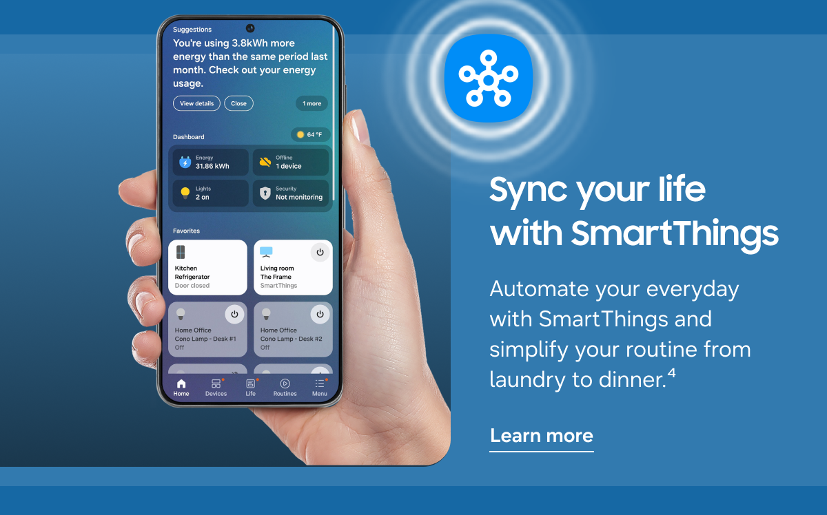 Sync your life with SmartThings - Automate your everyday with SmartThings and simplify your routine from laundry to dinner.⁴ - Learn more