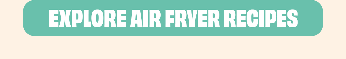 EXPLORE AIR FRYER RECIPES