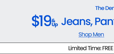 The Denim Sale $19 & Up Jeans, Pants, Shorts, & Skirts Shop Men Limited Time: FREE Shipping* Sitewide