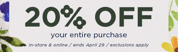 20% off your entire purchase / online only / ends April 29 / exclusions apply