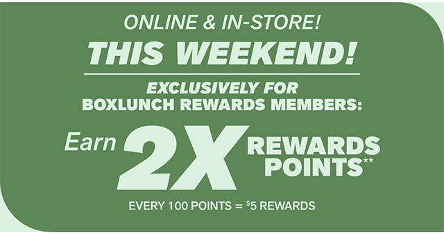 Online and In-Store! This Weekend! Exclusively For BoxLunch Rewards Members. Earn 2x Rewards Points. Every 100 Points Equals 5 Dollar Rewards