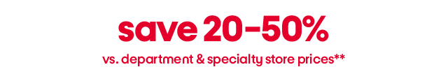 save 20-50% vs. department & specialty store prices**