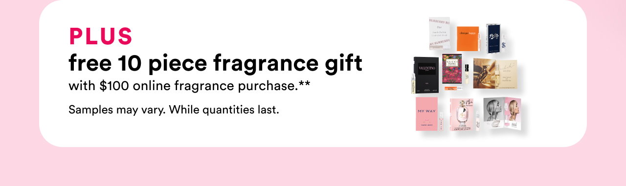 Plus free 10 piece fragrance gift with $100 online fragrance purchase**