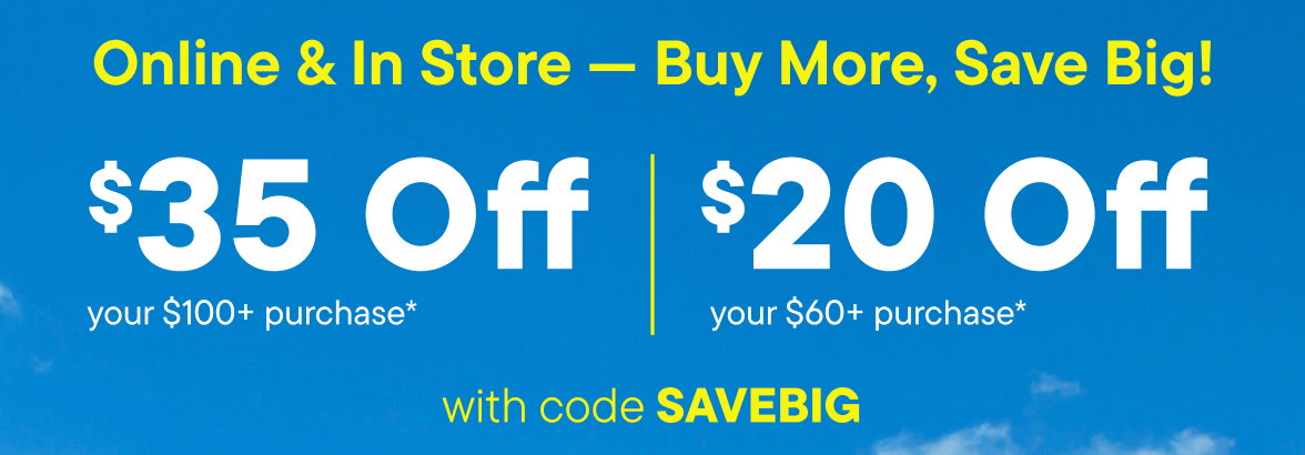 $35 off your $100+ purchase or $20 off your $60+ purchase with code SAVEBIG