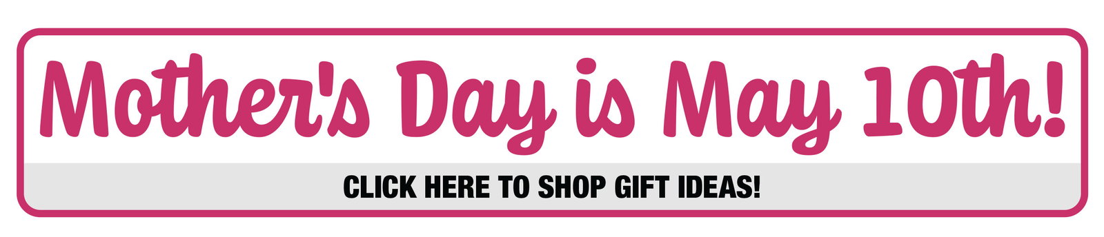 Mother's Day is May 10 - Click Here to Shop Gift Ideas!