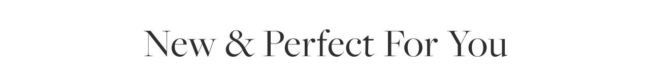 New & Perfect For You