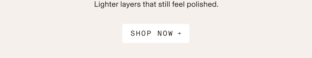 Text-only banner on a light cream background. Text reads: "Lighter layers that still feel polished. SHOP NOW →"