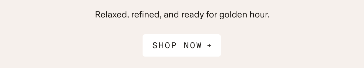 Text-only banner on a light cream background. Text reads: "Relaxed, refined, and ready for golden hour. SHOP NOW →"