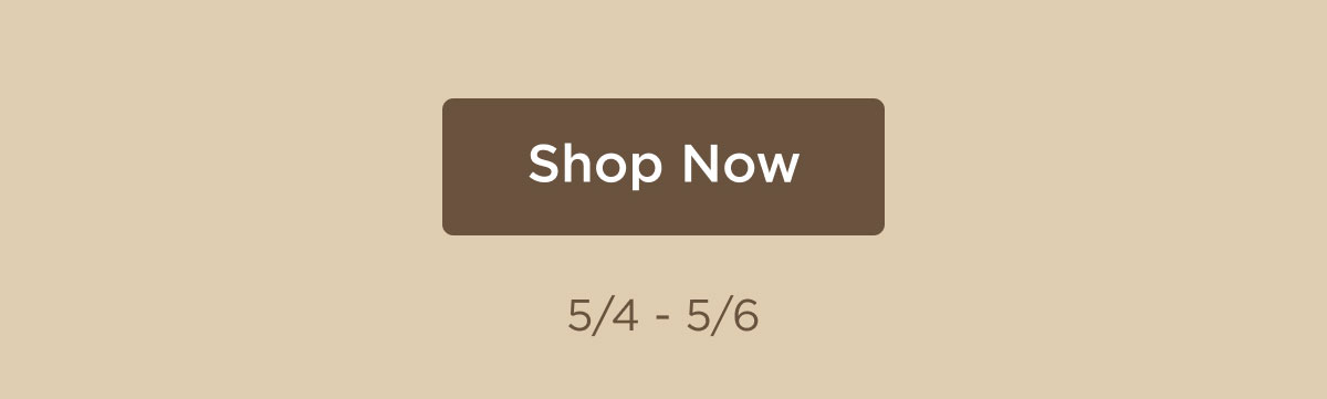 Shop Now - 5/4 - 5/6