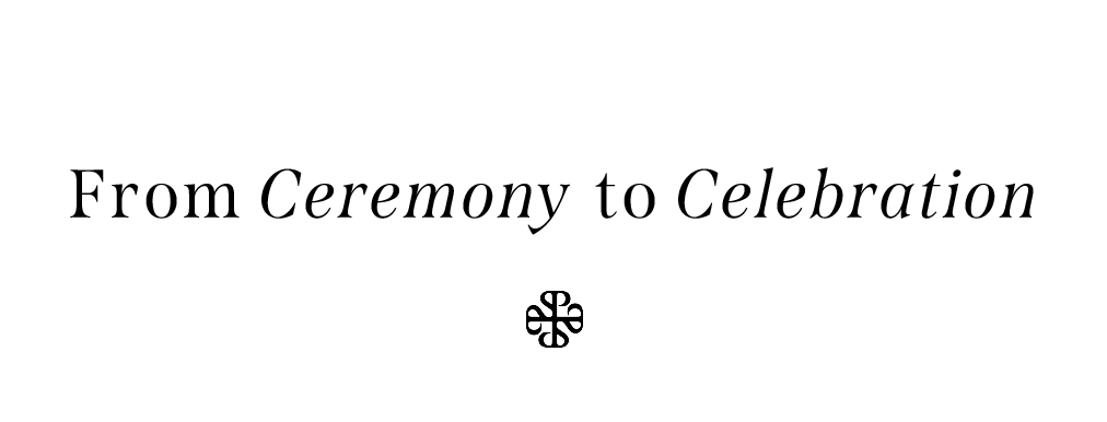 FROM CEREMONY TO CELEBRATION