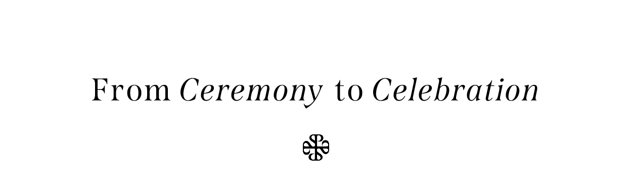 FROM CEREMONY TO CELEBRATION