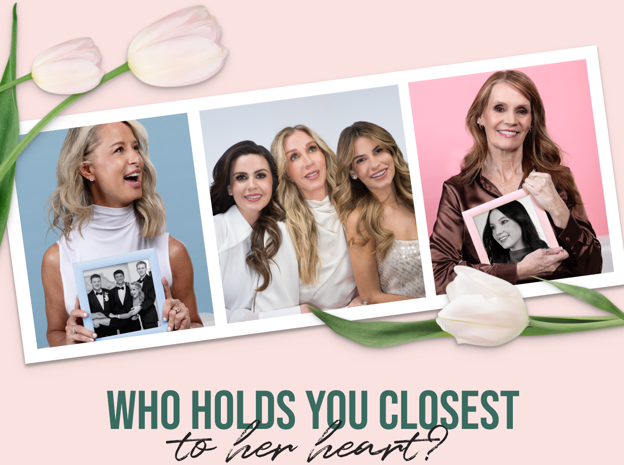 WHO HOLDS YOU CLOSEST to her heart?