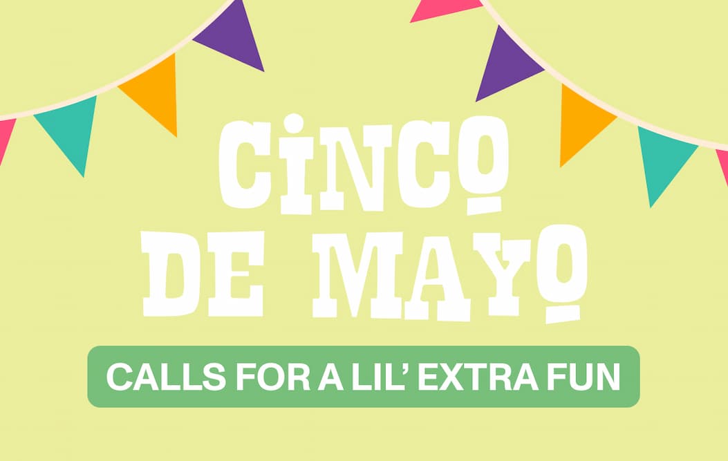 Cinco De Mayo  Calls For A Lil’ Extra Fun