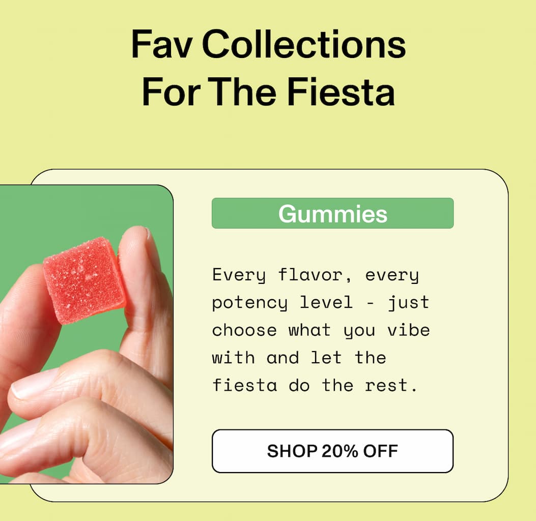 Fav Collections For The Fiesta Gummies  Every flavor, every potency  level - just choose what you vibe with and let the fiesta do the rest. >> SHOP 20% OFF <<