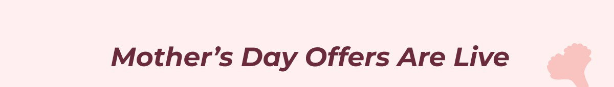 Mother’s Day Offers Are Live