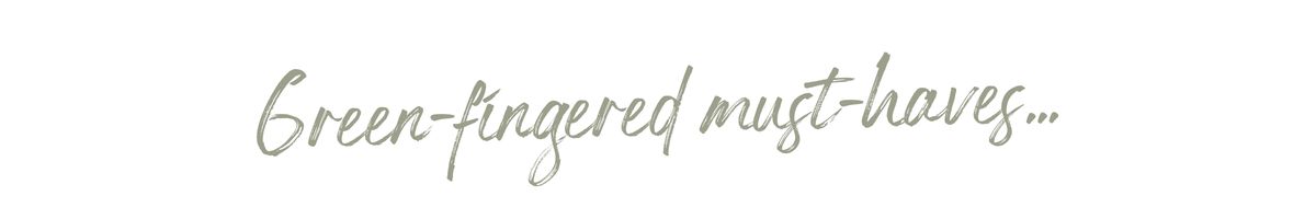 Green-fingered Must-haves