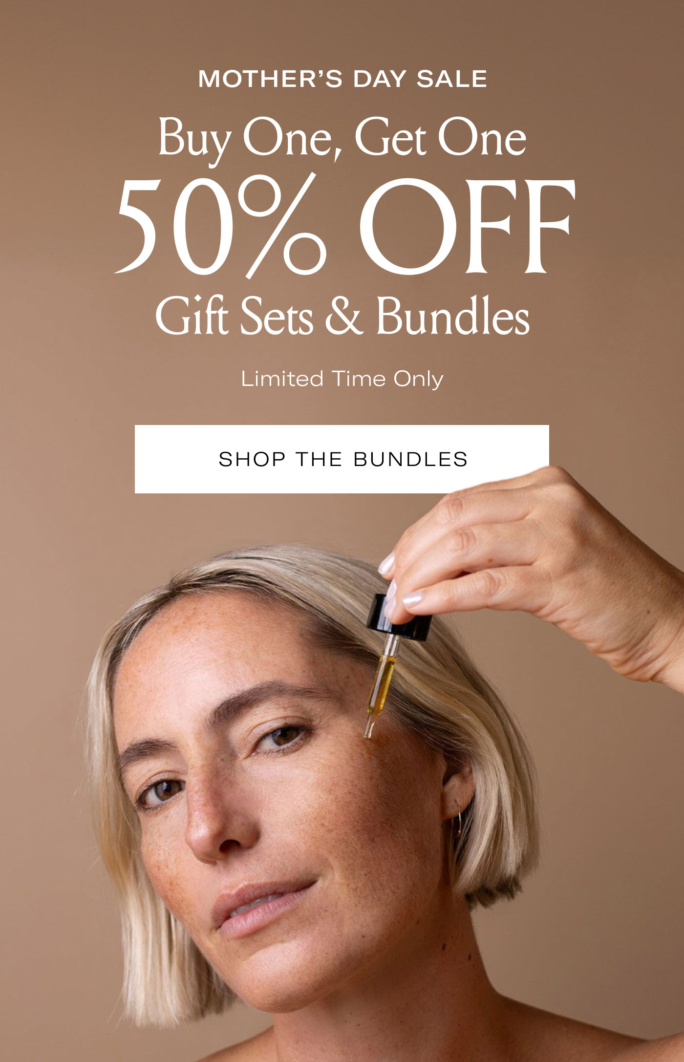 MOTHER’S DAY SALE  Buy One, Get One 50% OFF  Gift Sets & Bundles  Limited Time Only  SHOP THE BUNDLES