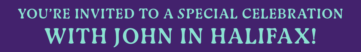 You're Invited To A Special Celebration With John In Halifax!