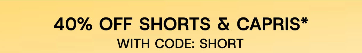 40% off Shorts & Capris* with Code: SHORT