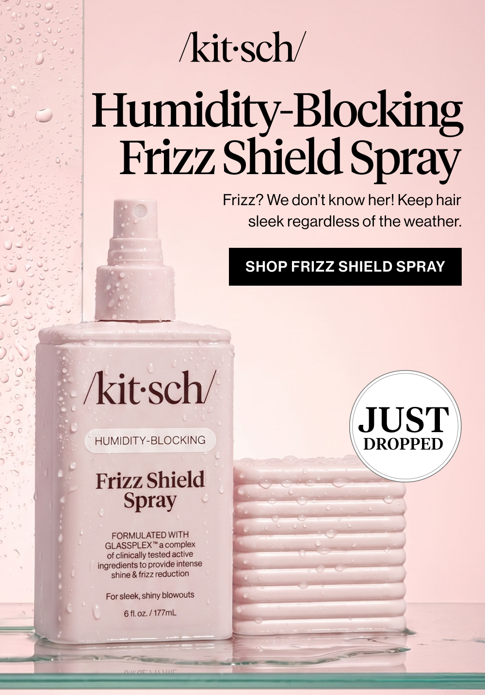 Humidity-Blocking Frizz Shield Spray. Frizz? We don’t know her! Our newest launch boosts shine and keeps hair sleek regardless of the weather.