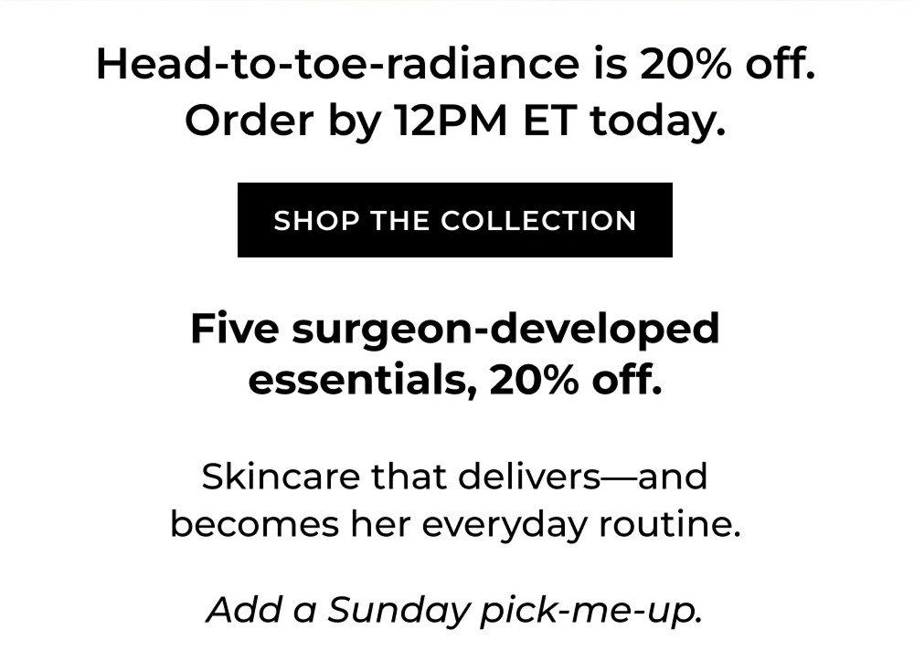 Head-to-toe-radiance is 20% off. Order by 12PM ET today. SHOP THE COLLECTION