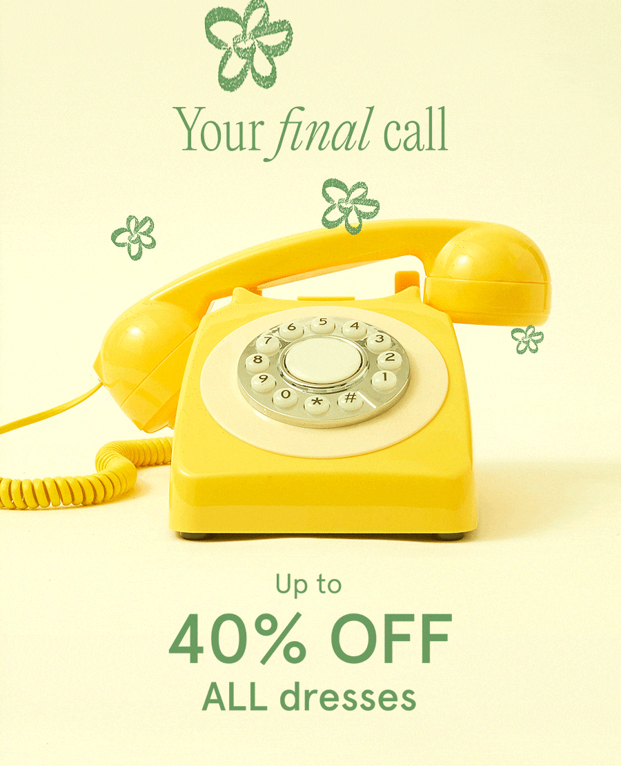 Your final call Up to 40% off ALL dresses SHOP NOW"