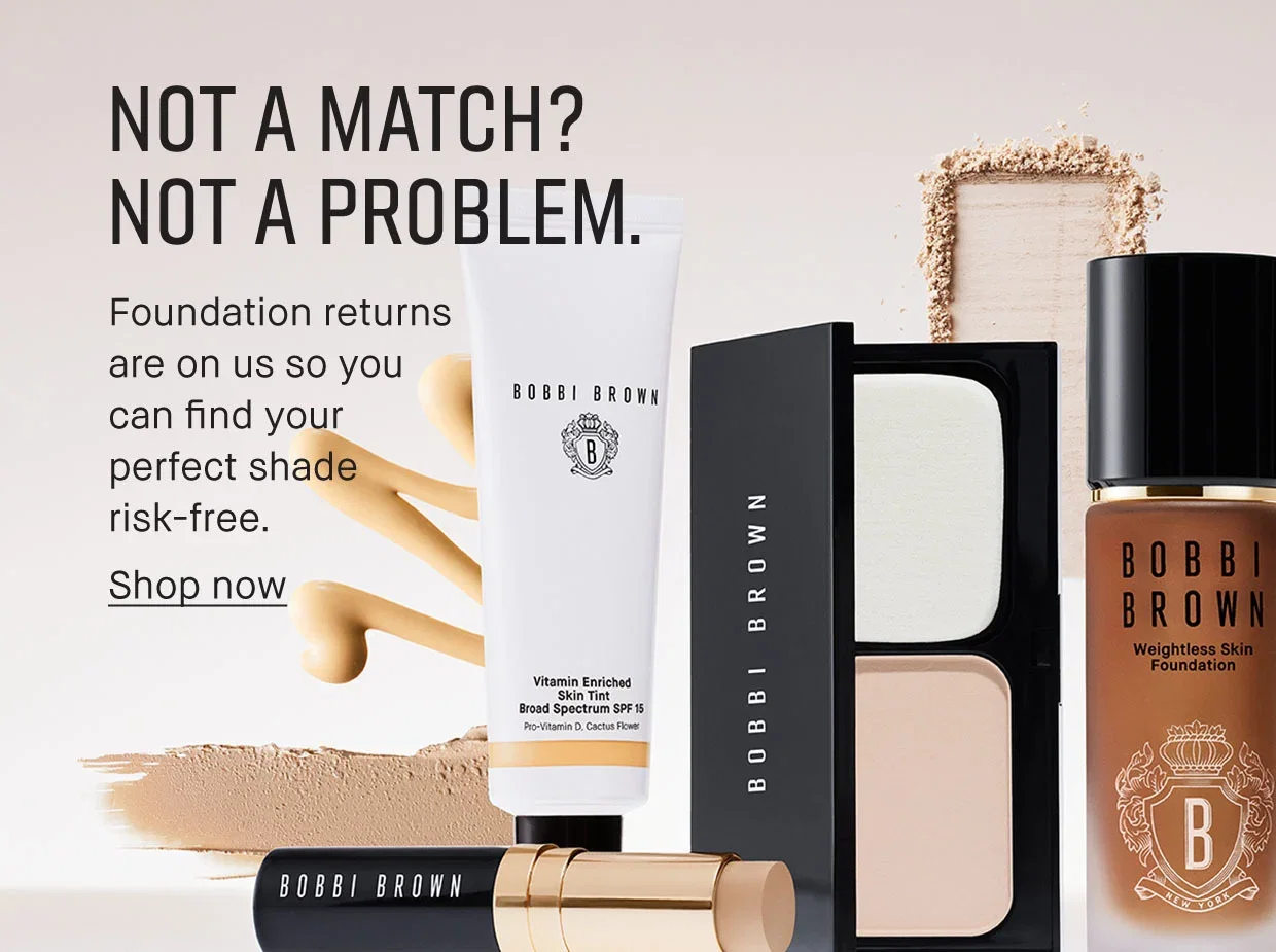 NOT A MATCH?
NOT A PROBLEM.
| Foundation returns
are on us so you
can find your
perfect shade
risk-free.
| Shop now