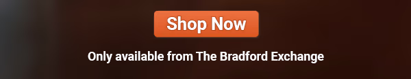 Limited-edition, only available from The Bradford Exchange. Shop Now!