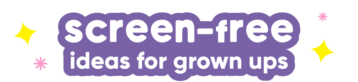 Screen-free ideas for grown ups 