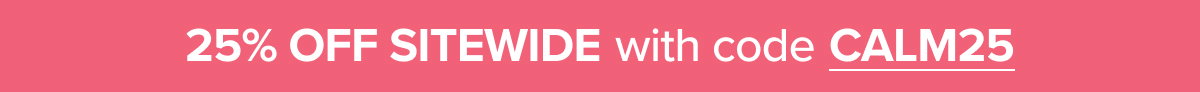 25% OFF SITEWIDE with code CALM25