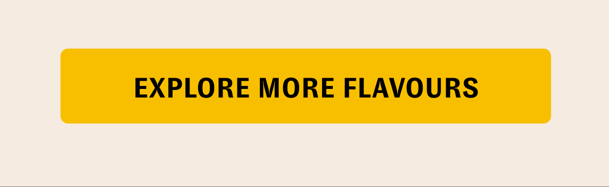 [EXPLORE MORE FLAVOURS]