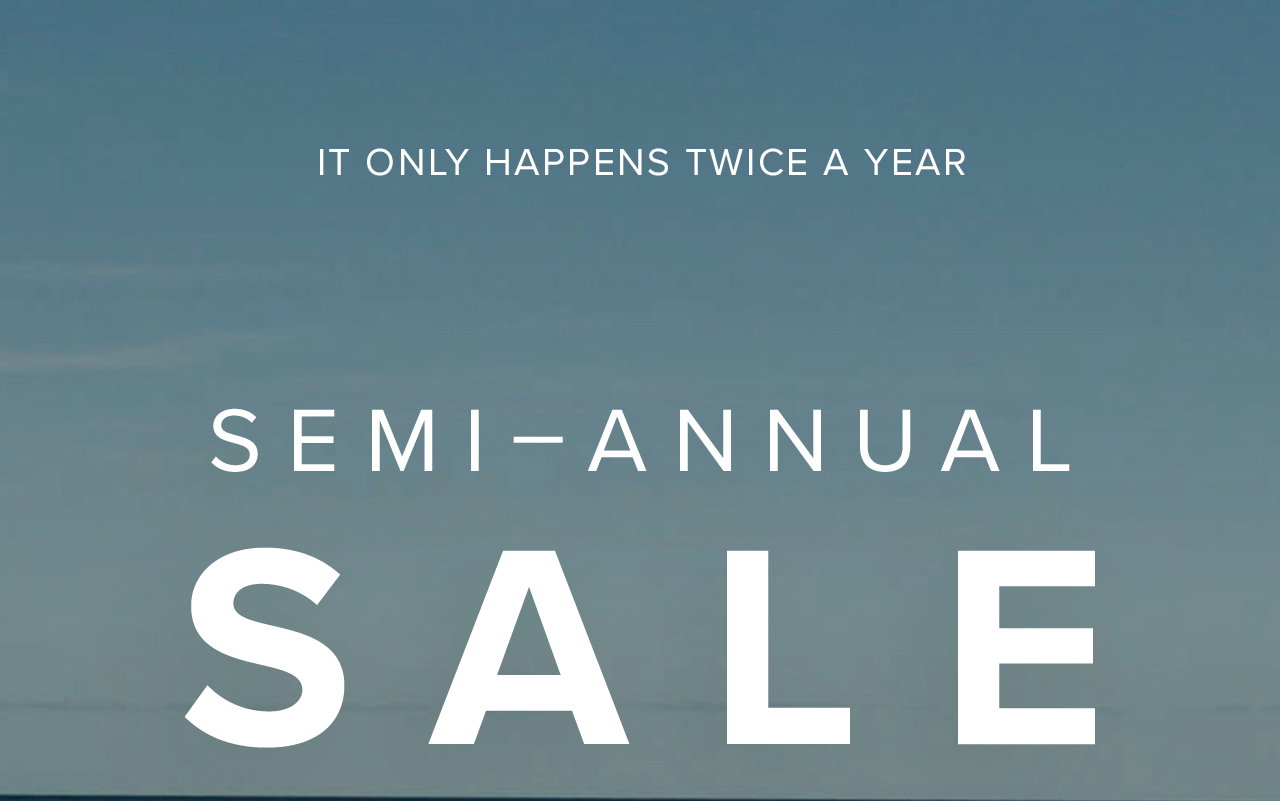 IT ONLY HAPPENS TWICE A YEAR - SEMI-ANNUAL SALEl  SELECT STYLES - WHILE SUPPLIES LAST - ONLINE & IN-STORE
