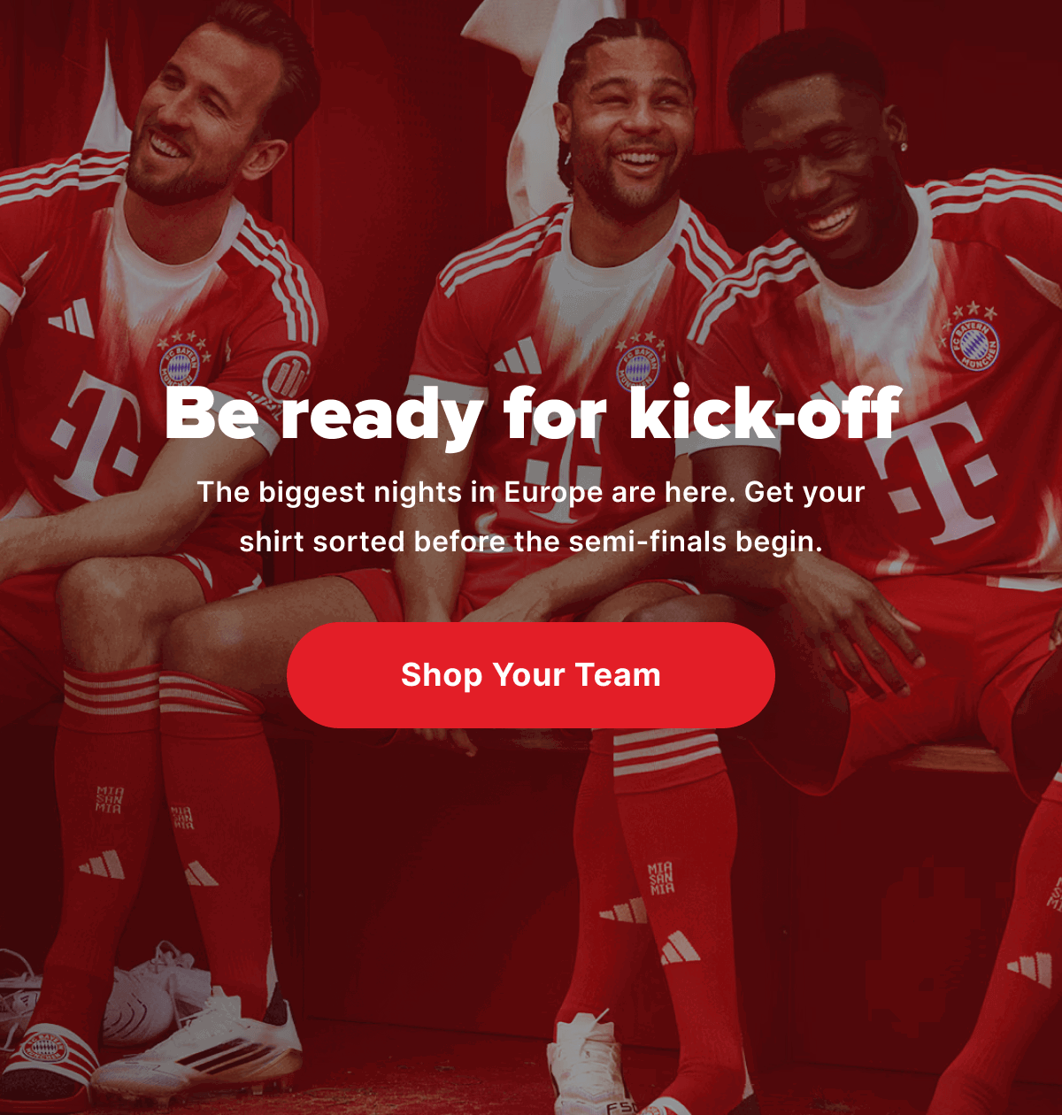 Be ready for kick-off The biggest nights in Europe are here. Get your shirt sorted before the semi-finals begin.